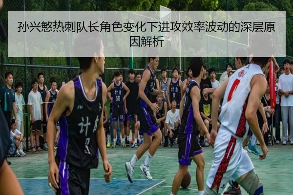 孙兴慜热刺队长角色变化下进攻效率波动的深层原因解析